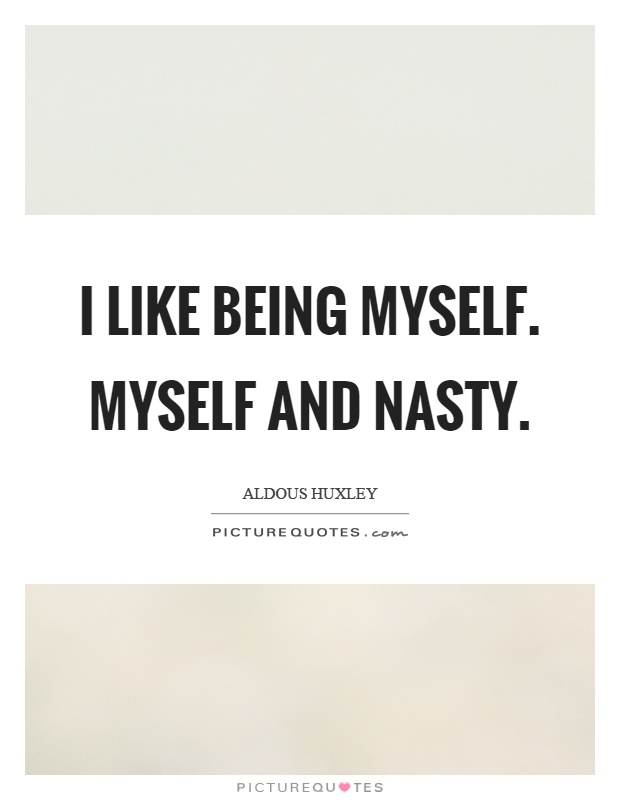 I like being myself. Myself and nasty Picture Quote #1