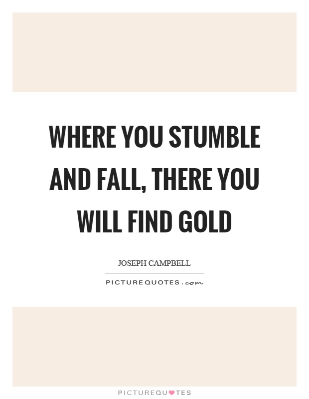 Where you stumble and fall, there you will find gold Picture Quote #1