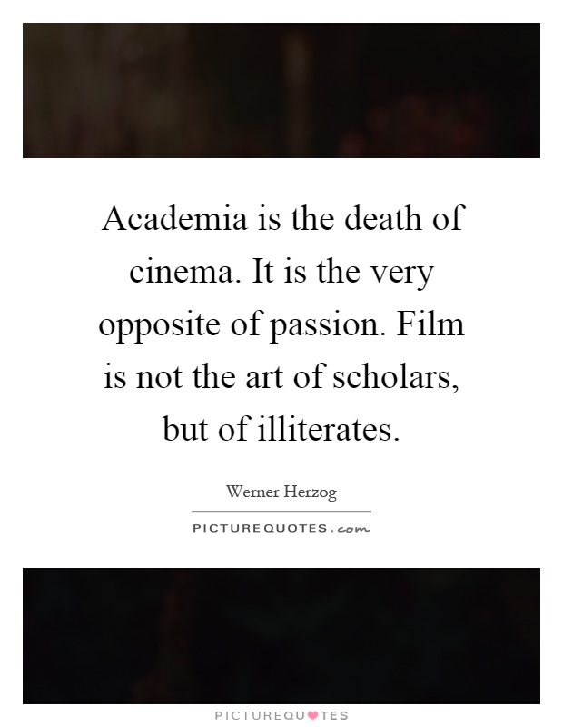 Academia is the death of cinema. It is the very opposite of passion. Film is not the art of scholars, but of illiterates Picture Quote #1