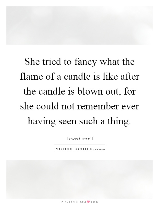 She tried to fancy what the flame of a candle is like after the candle is blown out, for she could not remember ever having seen such a thing Picture Quote #1