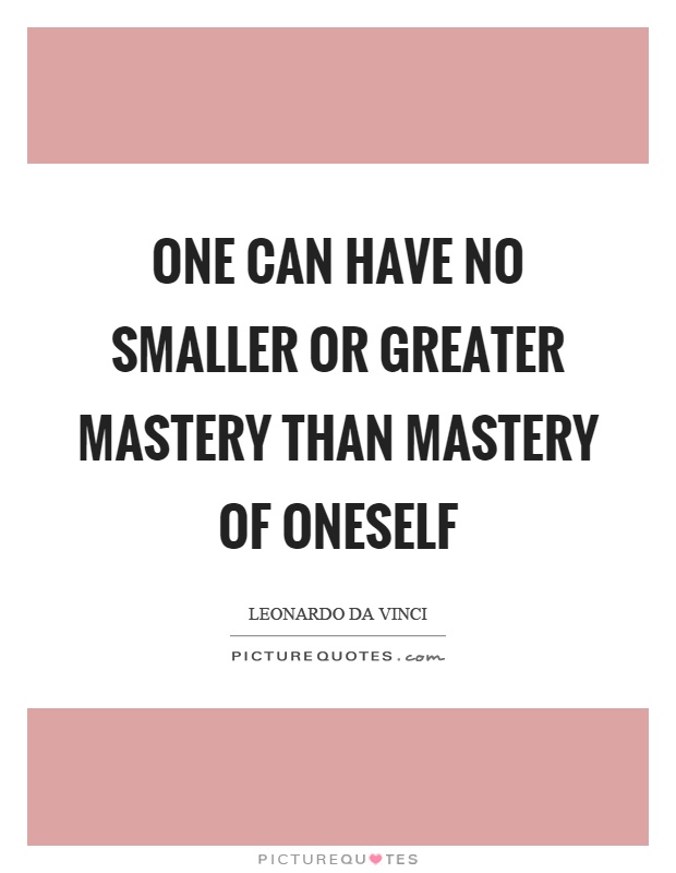 One can have no smaller or greater mastery than mastery of oneself Picture Quote #1