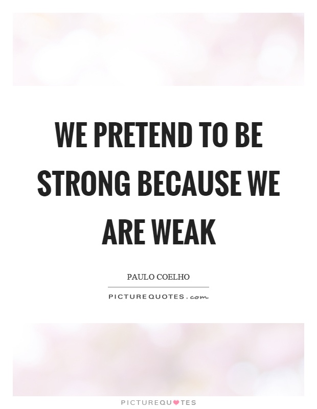 We pretend to be strong because we are weak Picture Quote #1