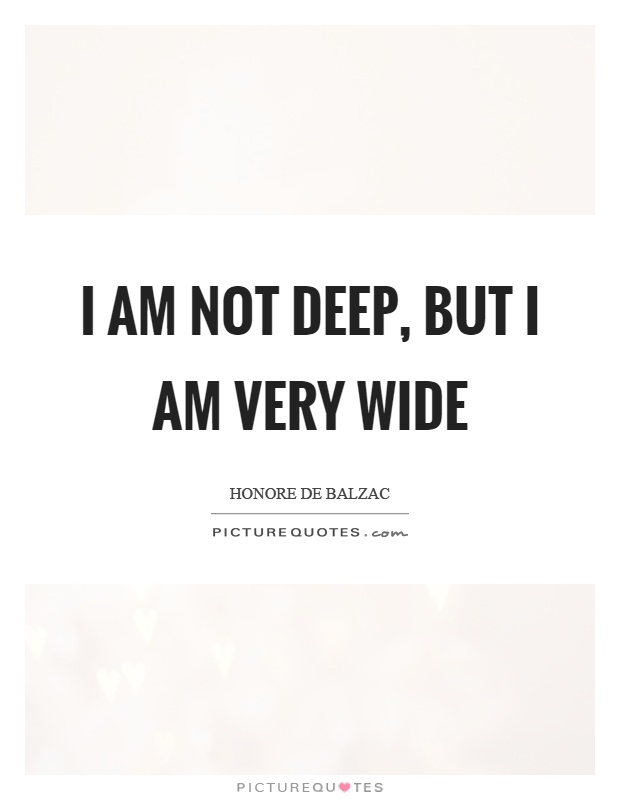 I am not deep, but I am very wide Picture Quote #1