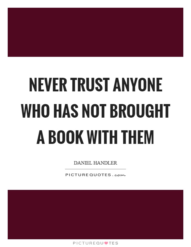 Never trust anyone who has not brought a book with them Picture Quote #1