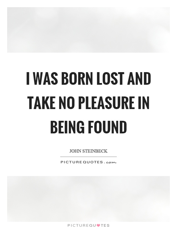 I was born lost and take no pleasure in being found Picture Quote #1