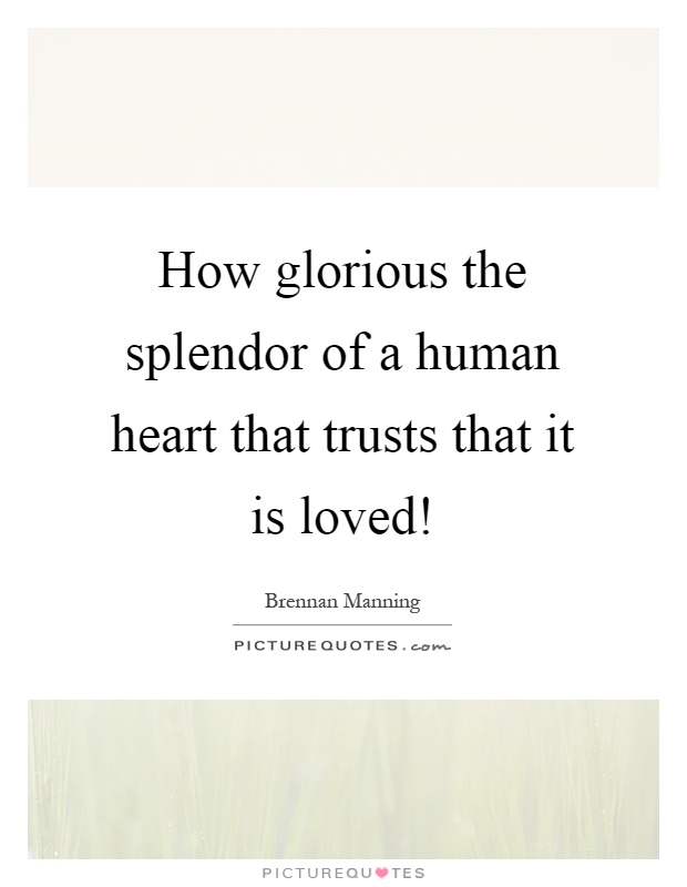 How glorious the splendor of a human heart that trusts that it is loved! Picture Quote #1