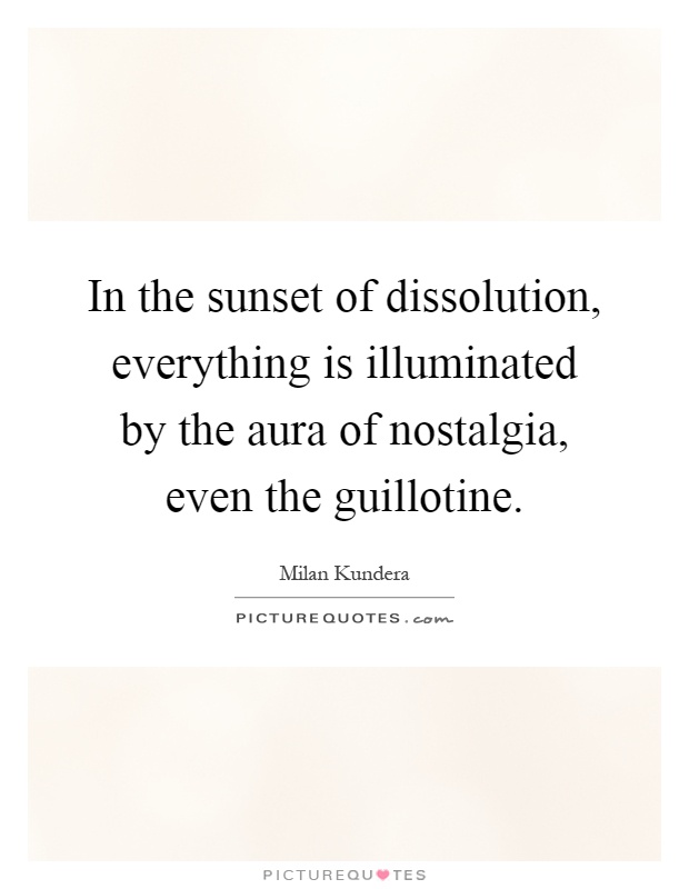 In the sunset of dissolution, everything is illuminated by the aura of nostalgia, even the guillotine Picture Quote #1