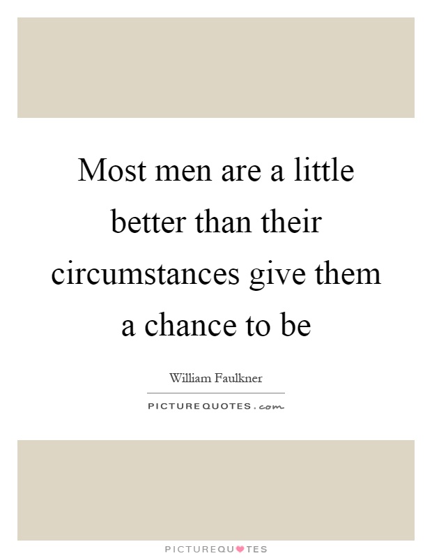 Most men are a little better than their circumstances give them a chance to be Picture Quote #1