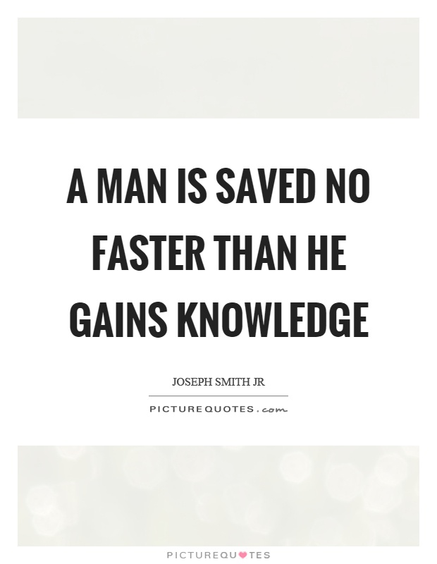 A man is saved no faster than he gains knowledge Picture Quote #1