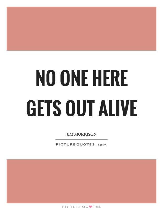 No one here gets out alive Picture Quote #1