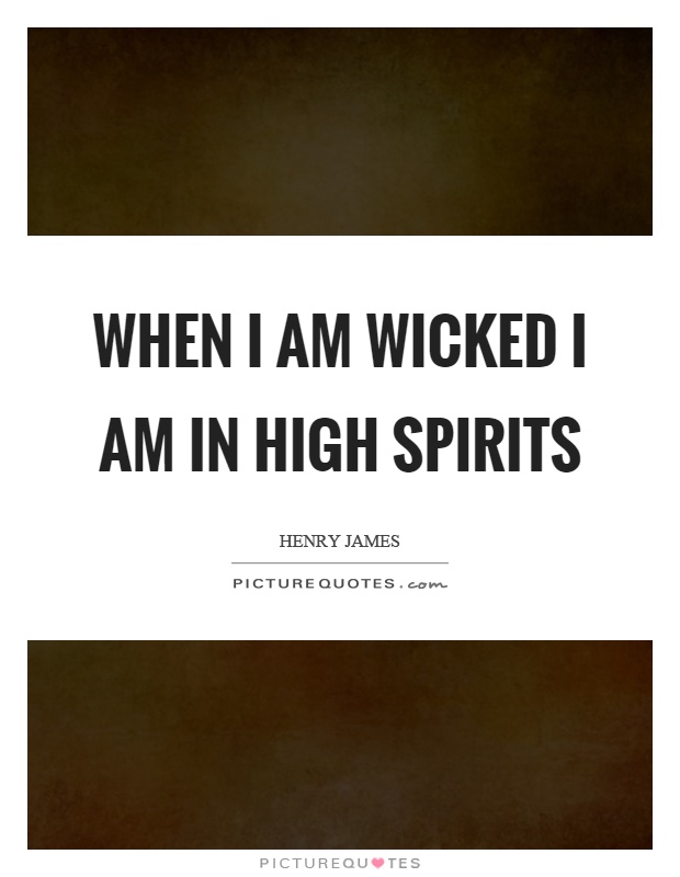When I am wicked I am in high spirits Picture Quote #1