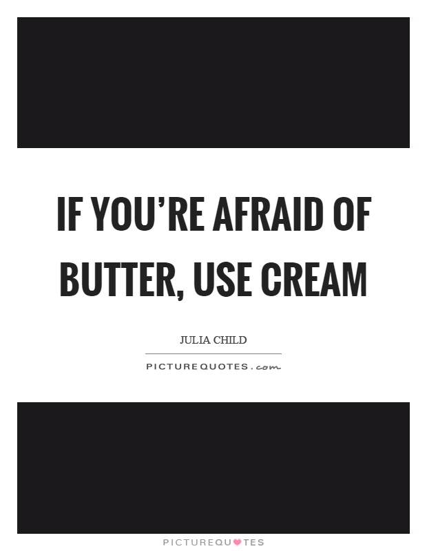 If you’re afraid of butter, use cream Picture Quote #1