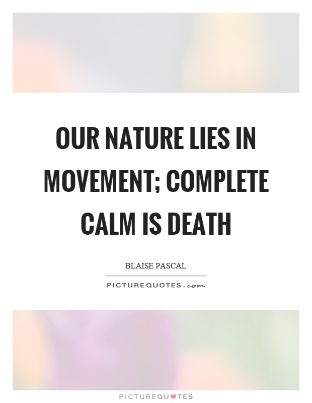 Our nature lies in movement; complete calm is death Picture Quote #1