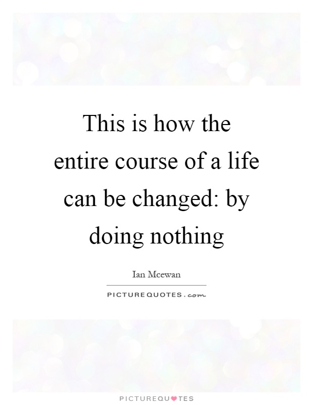 This is how the entire course of a life can be changed: by doing nothing Picture Quote #1