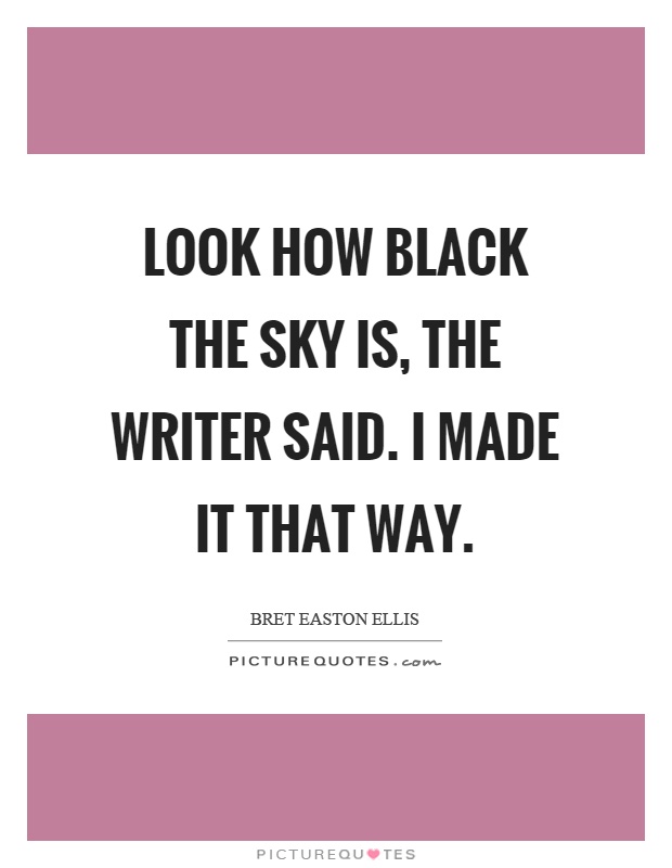 Look how black the sky is, the writer said. I made it that way Picture Quote #1