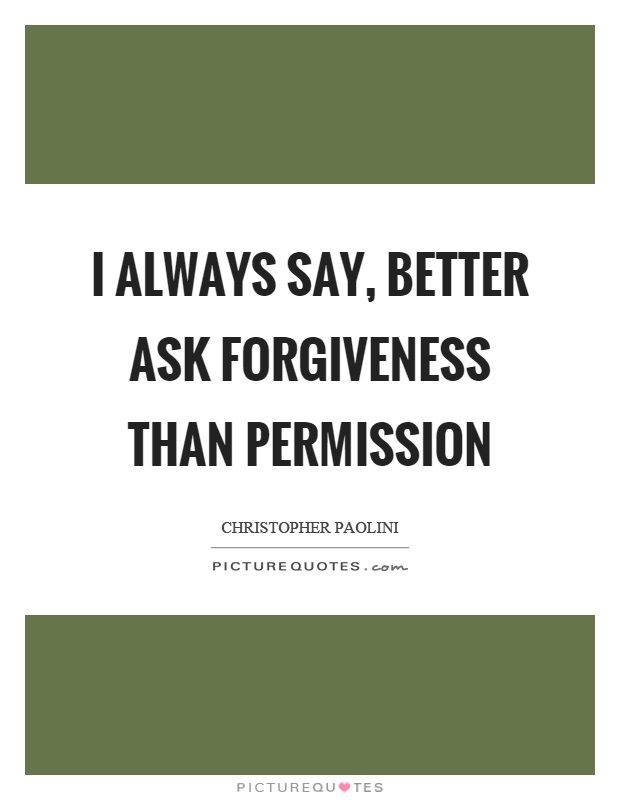 I always say, better ask forgiveness than permission Picture Quote #1