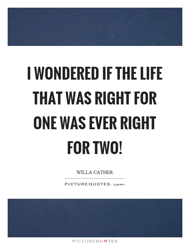 I wondered if the life that was right for one was ever right for two! Picture Quote #1