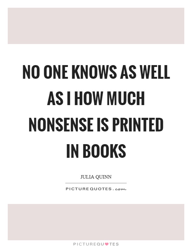 No one knows as well as I how much nonsense is printed in books Picture Quote #1