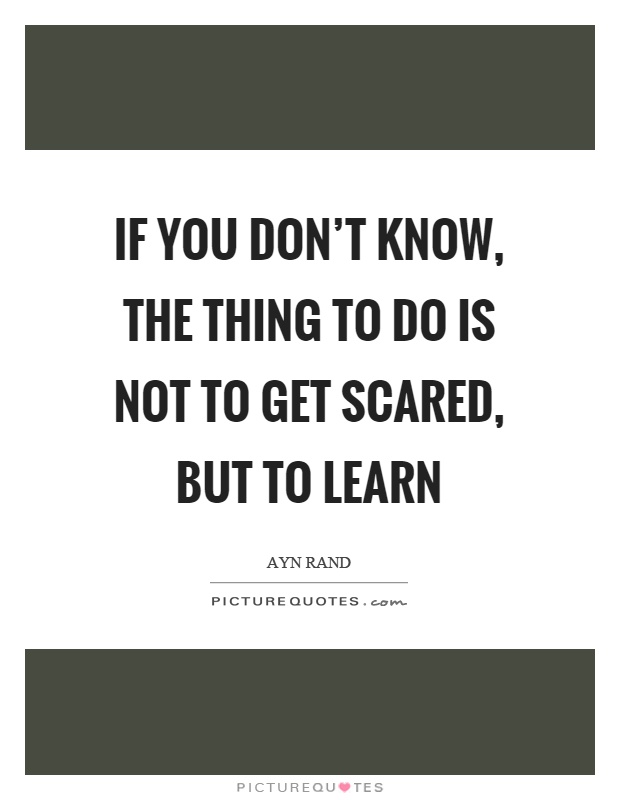 If you don't know, the thing to do is not to get scared, but to learn Picture Quote #1