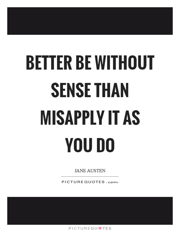 Better be without sense than misapply it as you do Picture Quote #1