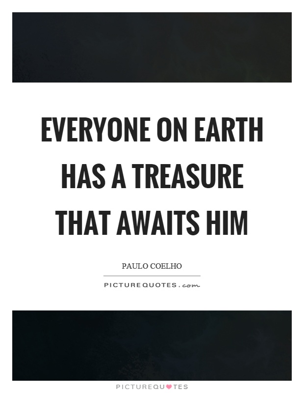 Everyone on earth has a treasure that awaits him Picture Quote #1