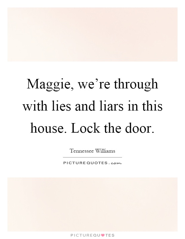 Maggie, we’re through with lies and liars in this house. Lock the door Picture Quote #1
