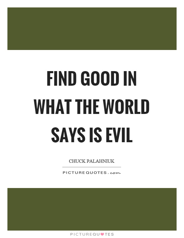 Find good in what the world says is evil Picture Quote #1