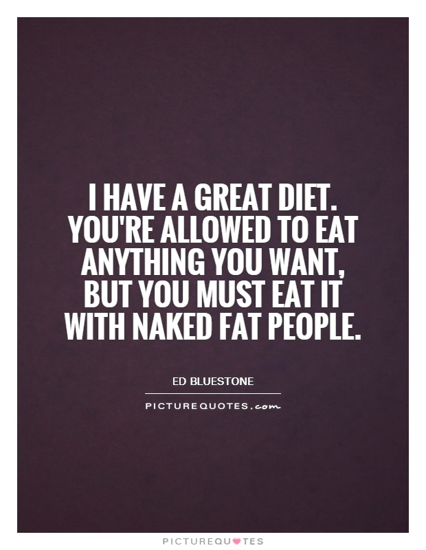 I have a great diet. You're allowed to eat anything you want, but you must eat it with naked fat people Picture Quote #1