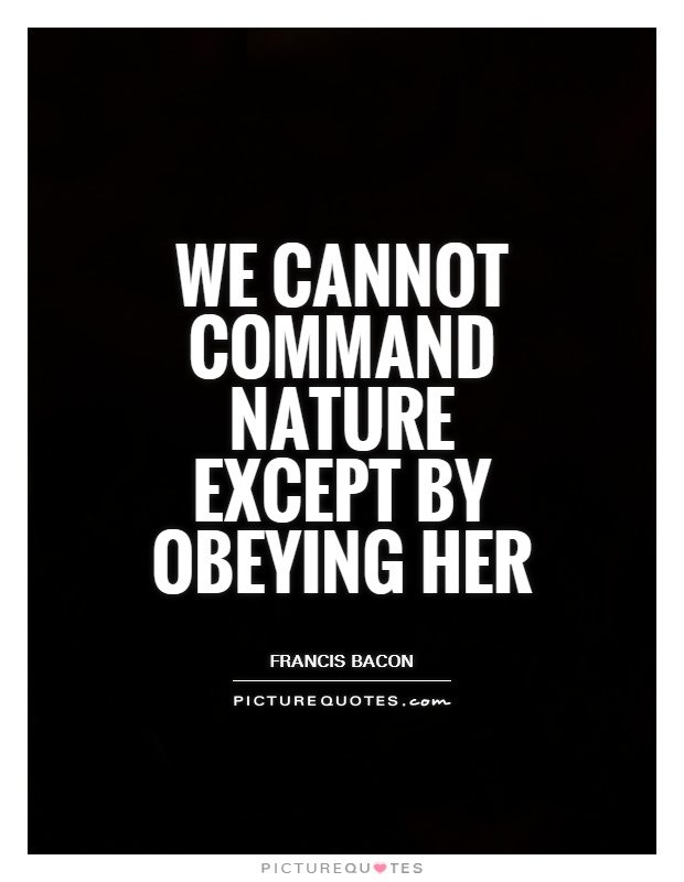 We cannot command Nature except by obeying her Picture Quote #1