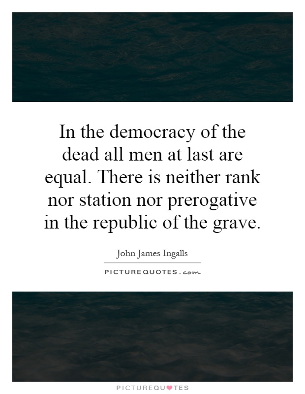In the democracy of the dead all men at last are equal. There is neither rank nor station nor prerogative in the republic of the grave Picture Quote #1