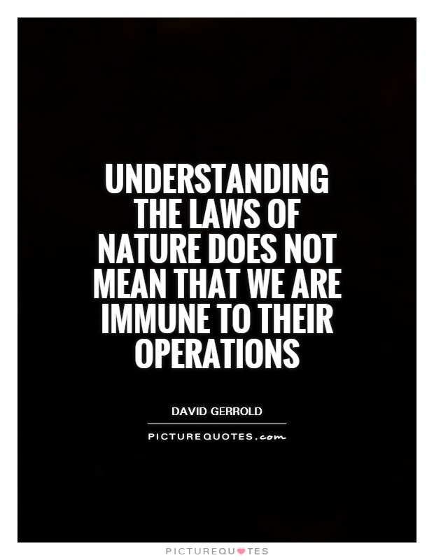 Understanding the laws of nature does not mean that we are immune to their operations Picture Quote #1