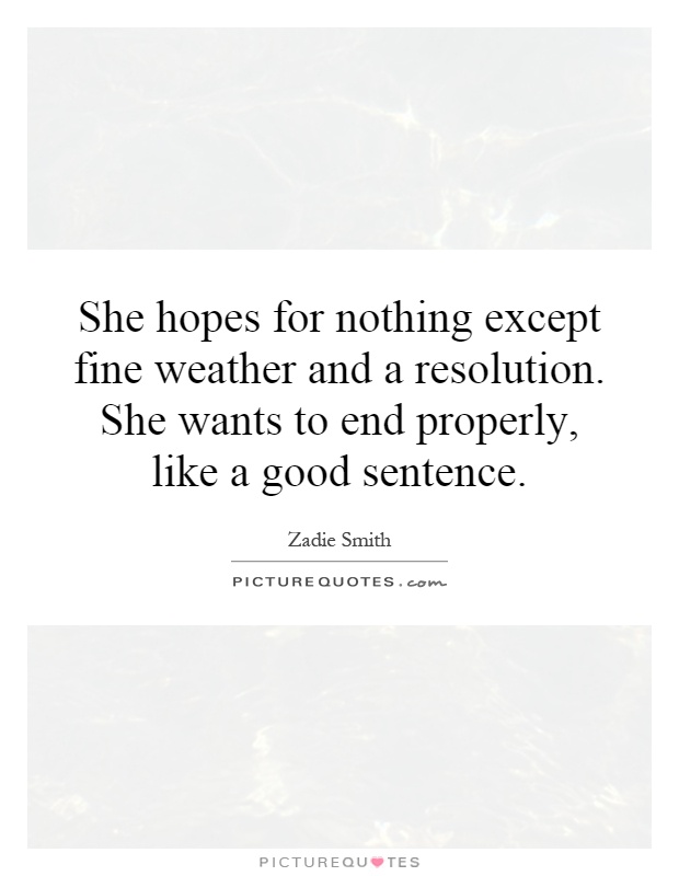She hopes for nothing except fine weather and a resolution. She wants to end properly, like a good sentence Picture Quote #1