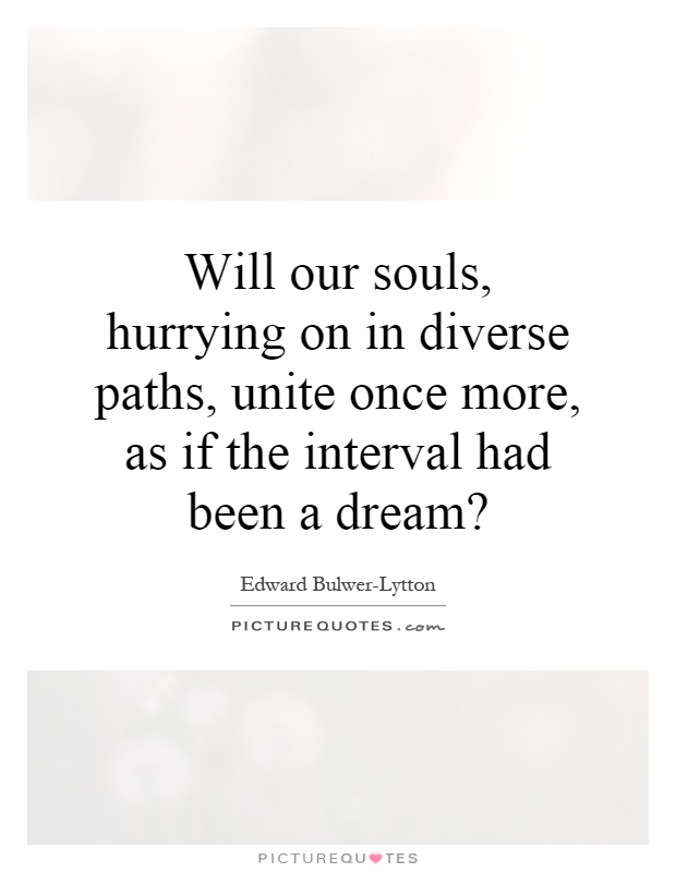 Will our souls, hurrying on in diverse paths, unite once more, as if the interval had been a dream? Picture Quote #1
