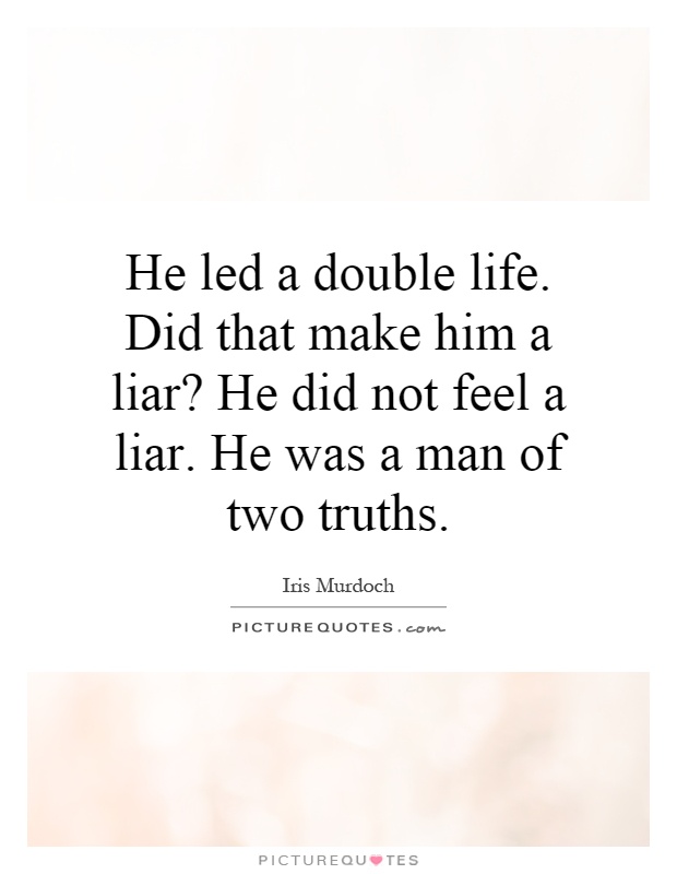 He led a double life. Did that make him a liar? He did not feel a liar. He was a man of two truths Picture Quote #1