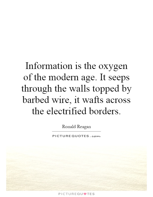 Information is the oxygen of the modern age. It seeps through the walls topped by barbed wire, it wafts across the electrified borders Picture Quote #1
