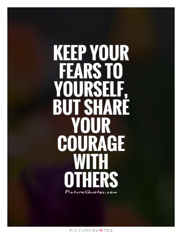 Keep your fears to yourself, but share your courage with others Picture Quote #1
