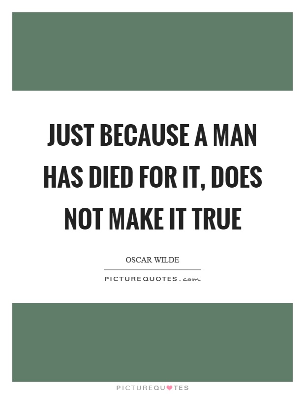 Just because a man has died for it, does not make it true Picture Quote #1