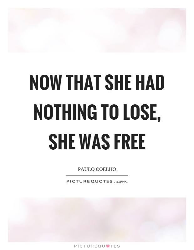 Now that she had nothing to lose, she was free Picture Quote #1