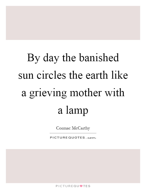 By day the banished sun circles the earth like a grieving mother with a lamp Picture Quote #1