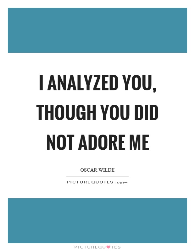 I analyzed you, though you did not adore me Picture Quote #1