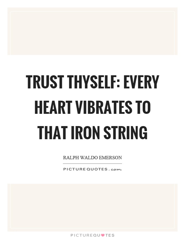 Trust thyself: every heart vibrates to that iron string Picture Quote #1