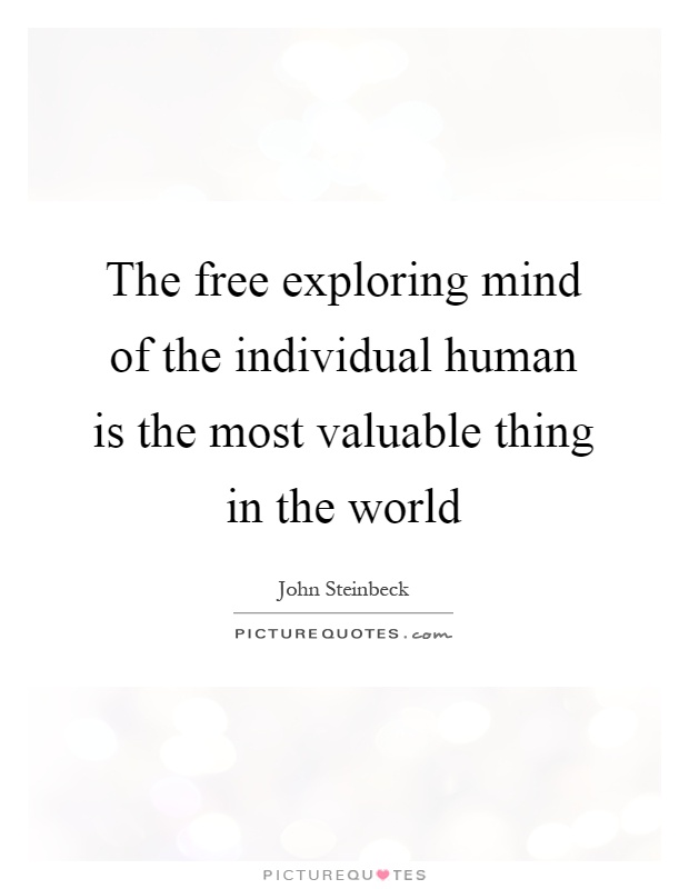 The free exploring mind of the individual human is the most valuable thing in the world Picture Quote #1