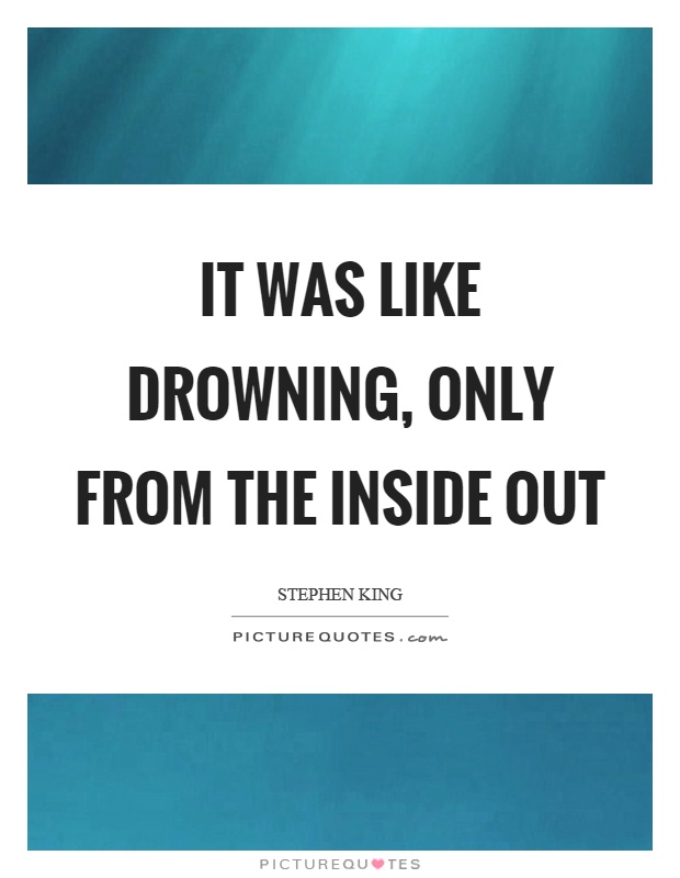 It was like drowning, only from the inside out Picture Quote #1