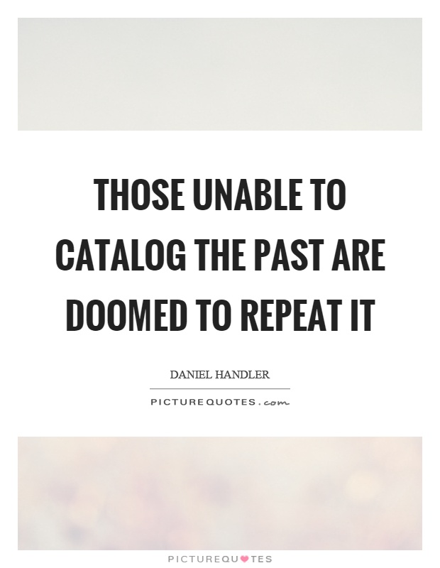 Those unable to catalog the past are doomed to repeat it Picture Quote #1
