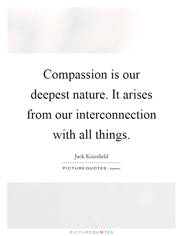Compassion is our deepest nature. It arises from our interconnection with all things Picture Quote #1