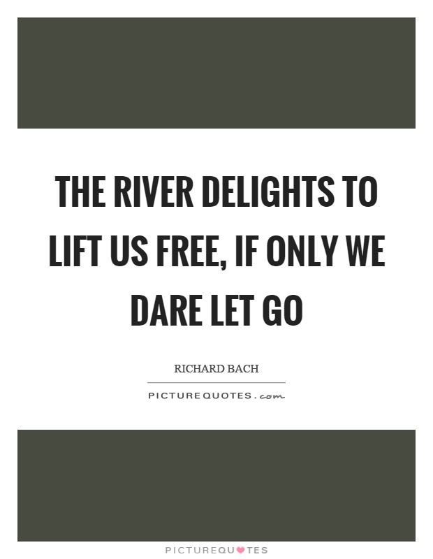 The river delights to lift us free, if only we dare let go Picture Quote #1