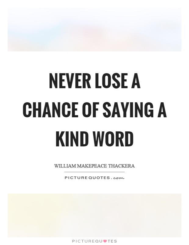 Never lose a chance of saying a kind word Picture Quote #1