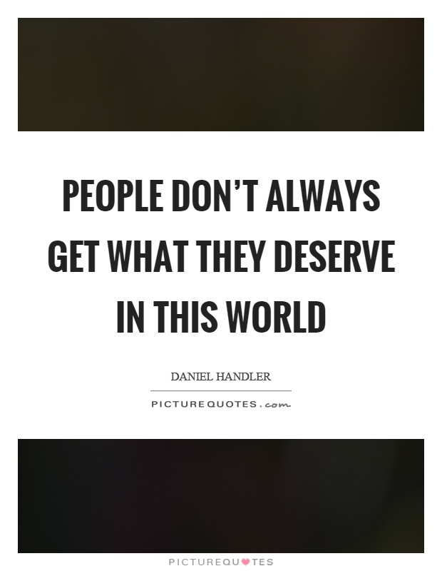 People don’t always get what they deserve in this world Picture Quote #1