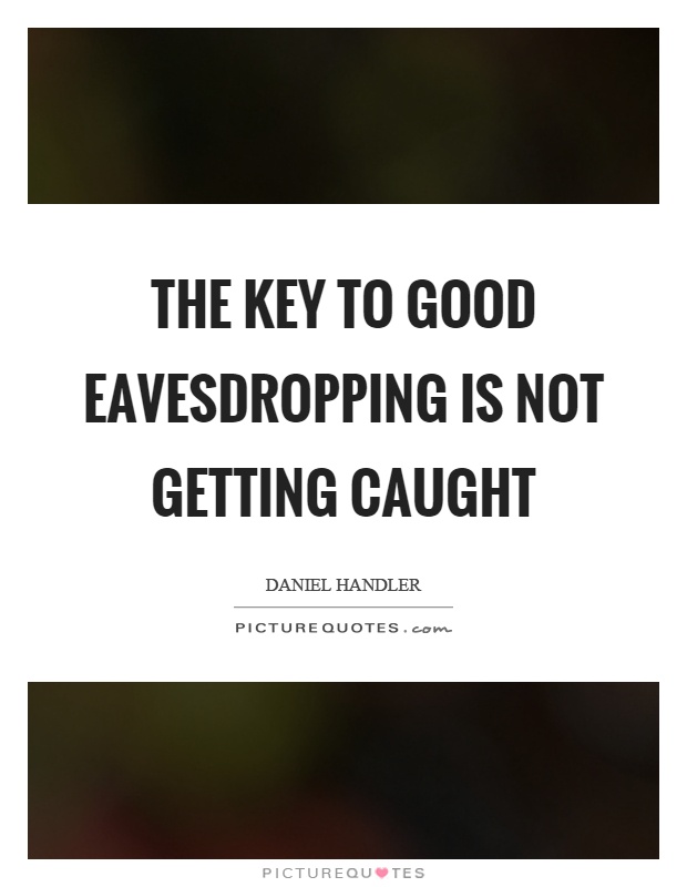 The key to good eavesdropping is not getting caught Picture Quote #1