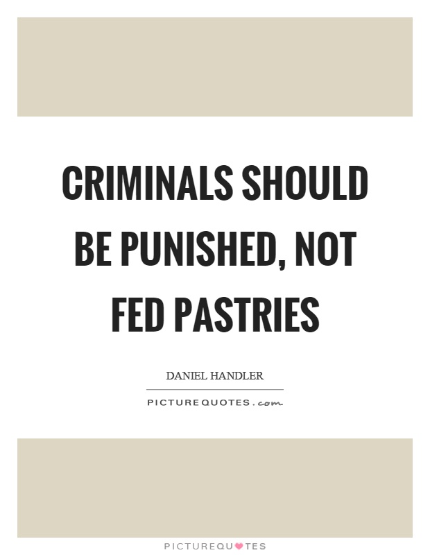 Criminals should be punished, not fed pastries Picture Quote #1